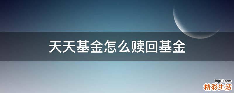 天天基金怎么赎回基金