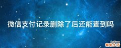 微信支付记录删除了后还能查到吗
