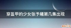 穿盔甲的少女张予曦第几集出现