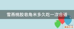 雪燕桃胶皂角米多久吃一次合适