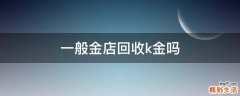 一般金店回收k金吗