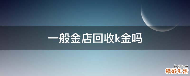 一般金店回收k金吗