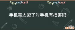手机壳太紧了对手机有损害吗