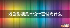 戏剧影视美术设计面试考什么
