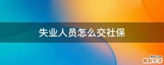 失业人员怎么交社保