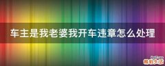 车主是我老婆我开车违章怎么处理