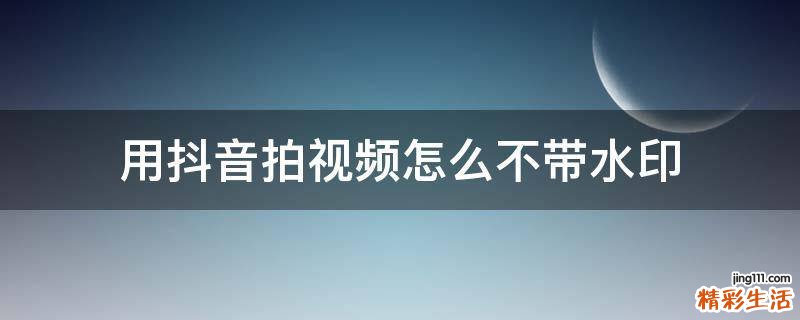 用抖音拍视频怎么不带水印