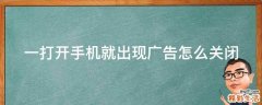 一打开手机就出现广告怎么关闭