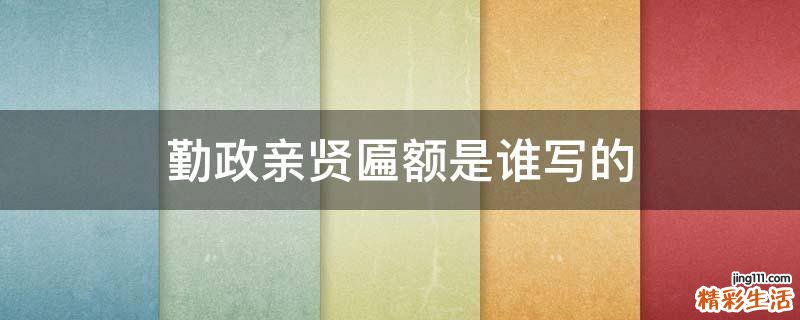 勤政亲贤匾额是谁写的