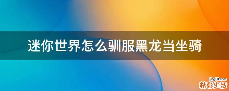 迷你世界怎么驯服黑龙当坐骑