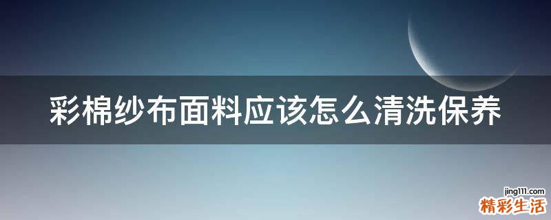 彩棉纱布面料应该怎么清洗保养