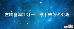 左转弯闯红灯一半停下来怎么处理