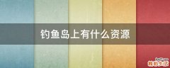 钓鱼岛上有什么资源