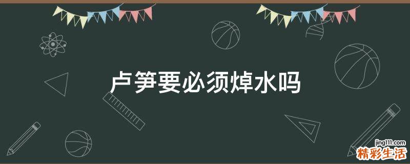 卢笋要必须焯水吗