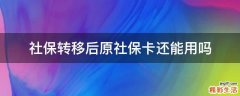 社保转移后原社保卡还能用吗