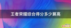 王者荣耀综合得分多少算高