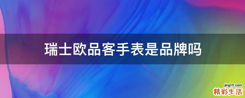 瑞士欧品客手表是品牌吗