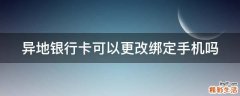 异地银行卡可以更改绑定手机吗