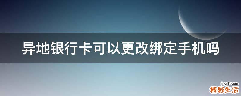 异地银行卡可以更改绑定手机吗