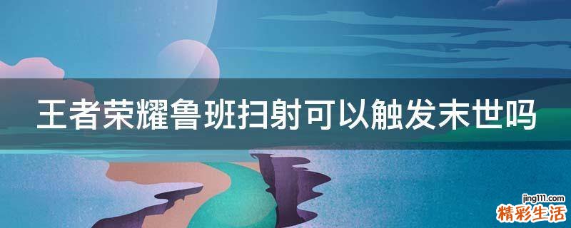 王者荣耀鲁班扫射可以触发末世吗