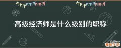 高级经济师是什么级别的职称