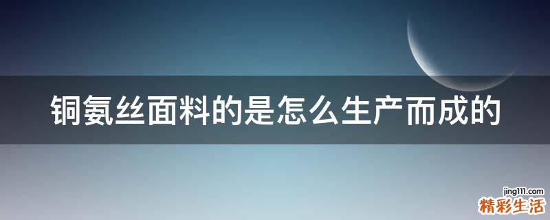 铜氨丝面料的是怎么生产而成的