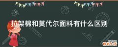 拉架棉和莫代尔面料有什么区别