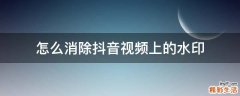 怎么消除抖音视频上的水印