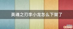 英魂之刃李小龙怎么下架了
