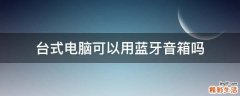 台式电脑可以用蓝牙音箱吗