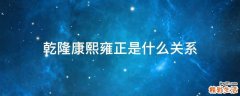 乾隆康熙雍正是什么关系