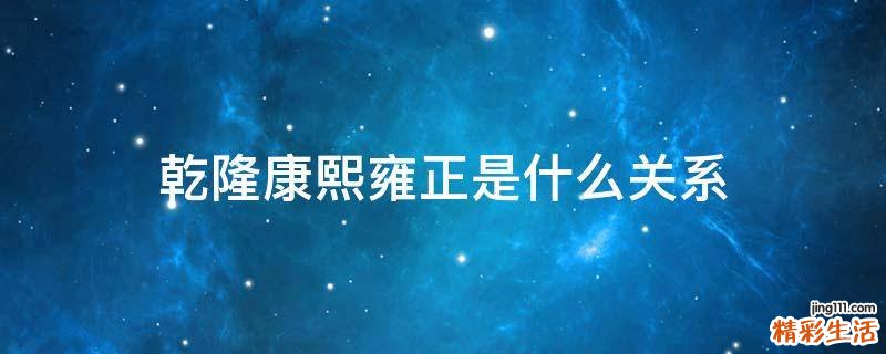 乾隆康熙雍正是什么关系