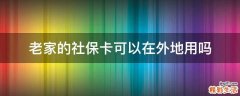 老家的社保卡可以在外地用吗