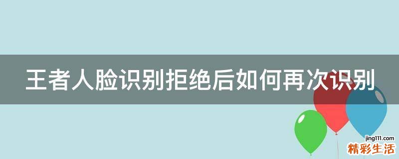 王者人脸识别拒绝后如何再次识别