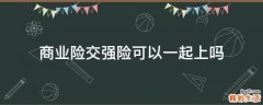 商业险交强险可以一起上吗