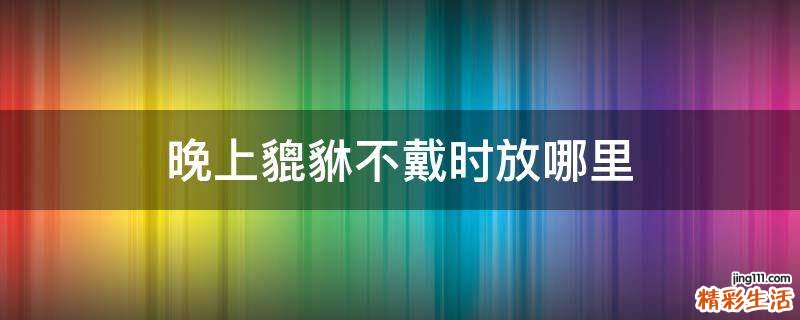 晚上貔貅不戴时放哪里