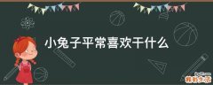 小兔子平常喜欢干什么