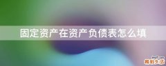 固定资产在资产负债表怎么填