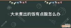 大米煮出的饭有点酸怎么办