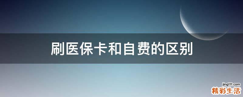 刷医保卡和自费的区别