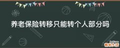 养老保险转移只能转个人部分吗