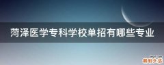 菏泽医学专科学校单招有哪些专业