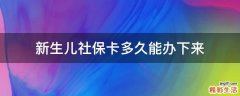 新生儿社保卡多久能办下来