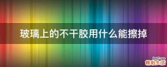 玻璃上的不干胶用什么能擦掉