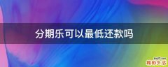 分期乐可以最低还款吗