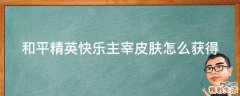 和平精英快乐主宰皮肤怎么获得