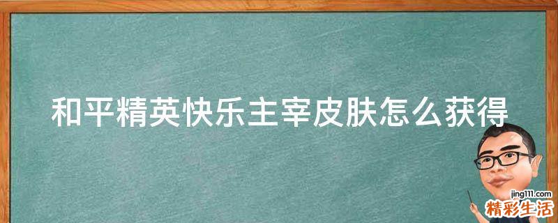和平精英快乐主宰皮肤怎么获得