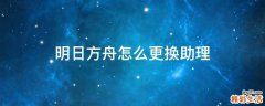 明日方舟怎么更换助理