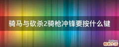骑马与砍杀2骑枪冲锋要按什么键