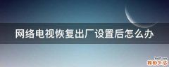 网络电视恢复出厂设置后怎么办